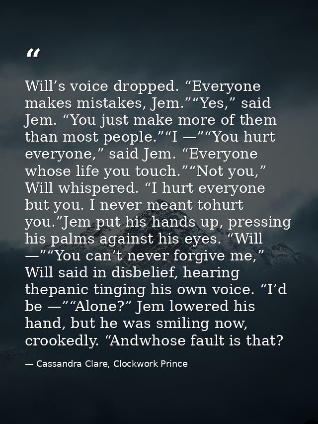 Will’s voice dropped. “Everyone makes mistakes, Jem.”“Yes,” said Jem. “You just make more of them than most people.”“I — — Cassandra Clare, Clockwork Prince
