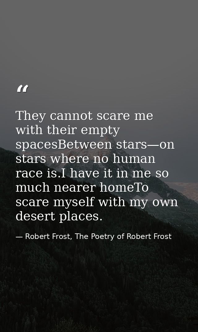 They cannot scare me with their empty spacesBetween stars—on stars where no human race is.I have it in me so much nearer — Robert Frost, The Poetry of Robert Frost