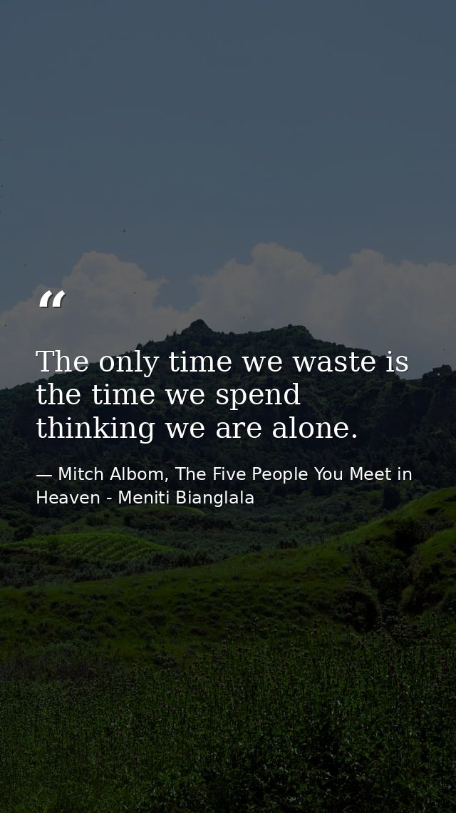 The only time we waste is the time we spend thinking we are alone. — Mitch Albom, The Five People You Meet in Heaven - Meniti Bianglala