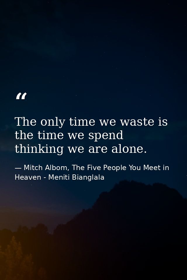 The only time we waste is the time we spend thinking we are alone. — Mitch Albom, The Five People You Meet in Heaven - Meniti Bianglala
