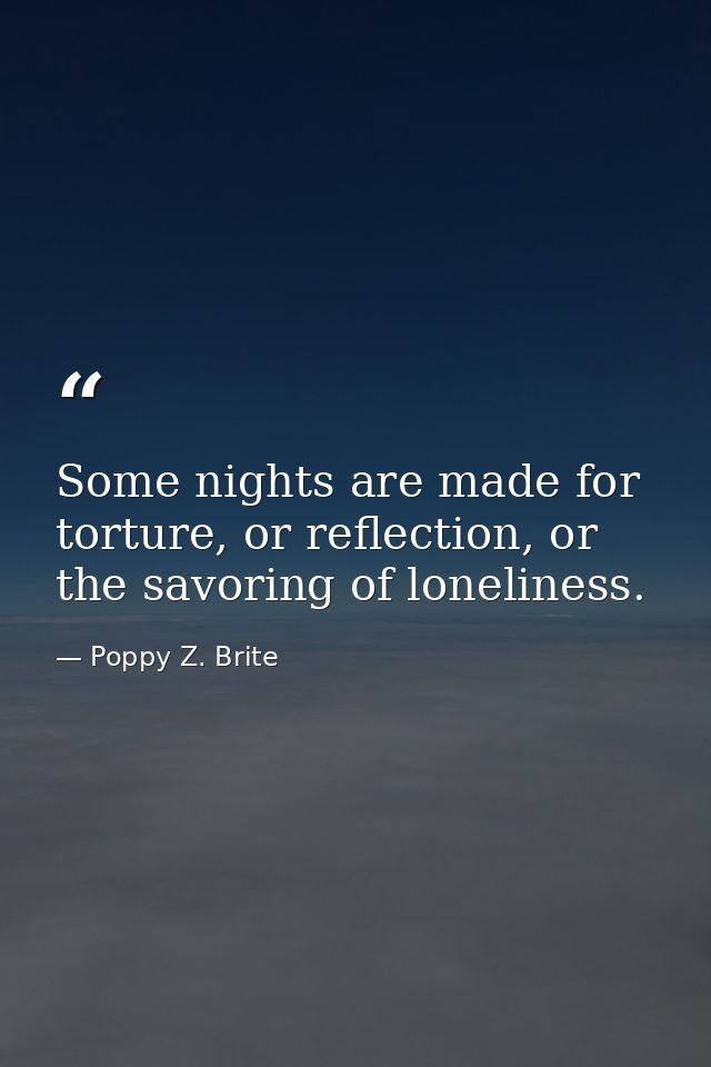 Some nights are made for torture, or reflection, or the savoring of loneliness. — Poppy Z. Brite