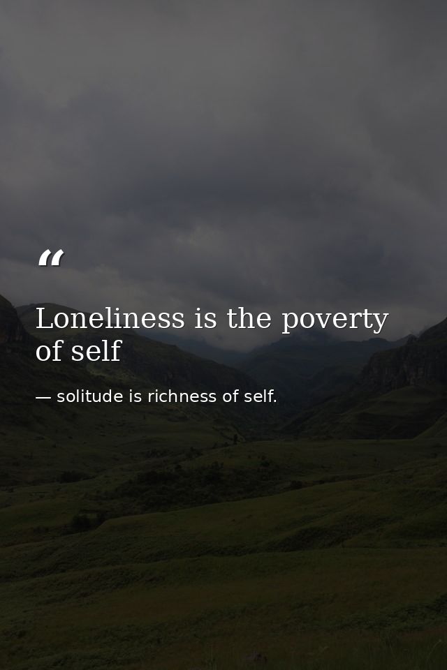 Loneliness is the poverty of self — solitude is richness of self.
