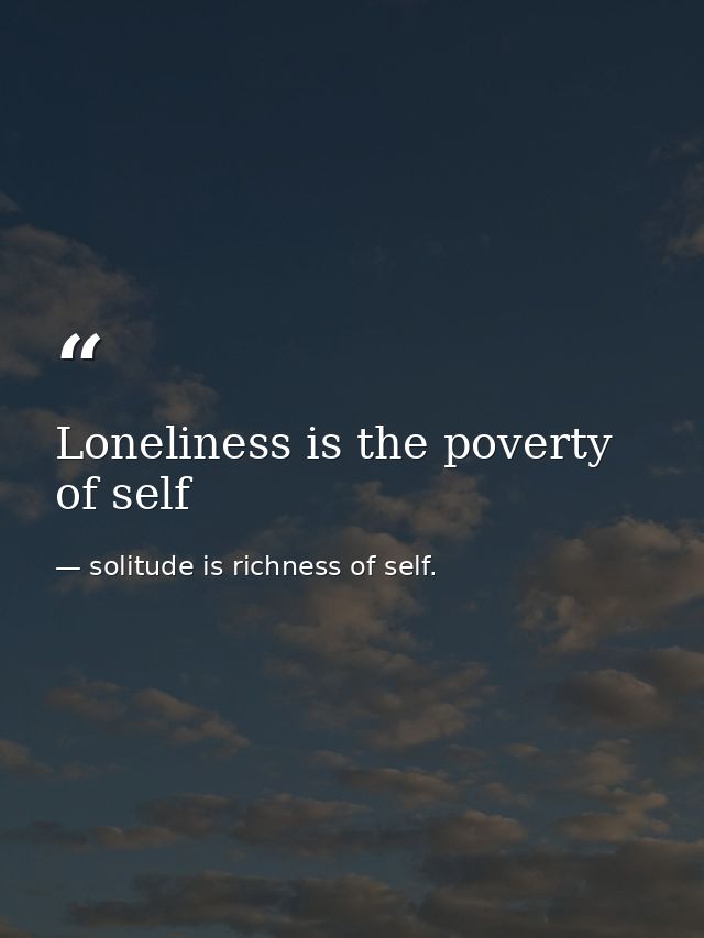 Loneliness is the poverty of self — solitude is richness of self.