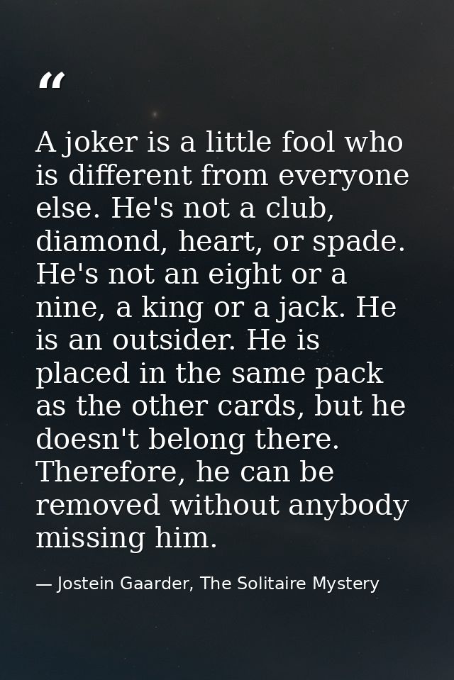 A joker is a little fool who is different from everyone else. He's not a club, diamond, heart, or spade. He's not an eig — Jostein Gaarder, The Solitaire Mystery