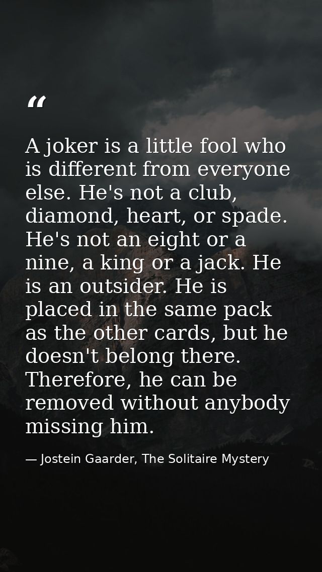 A joker is a little fool who is different from everyone else. He's not a club, diamond, heart, or spade. He's not an eig — Jostein Gaarder, The Solitaire Mystery