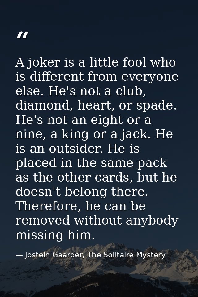 A joker is a little fool who is different from everyone else. He's not a club, diamond, heart, or spade. He's not an eig — Jostein Gaarder, The Solitaire Mystery