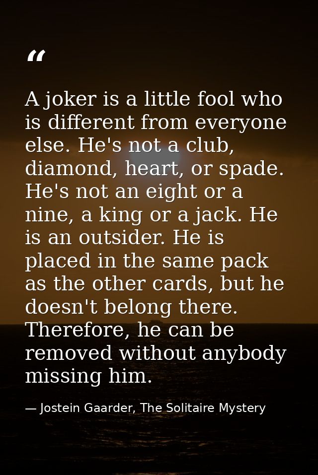 A joker is a little fool who is different from everyone else. He's not a club, diamond, heart, or spade. He's not an eig — Jostein Gaarder, The Solitaire Mystery