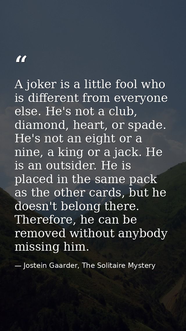A joker is a little fool who is different from everyone else. He's not a club, diamond, heart, or spade. He's not an eig — Jostein Gaarder, The Solitaire Mystery
