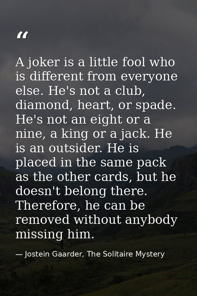 A joker is a little fool who is different from everyone else. He's not a club, diamond, heart, or spade. He's not an eig — Jostein Gaarder, The Solitaire Mystery