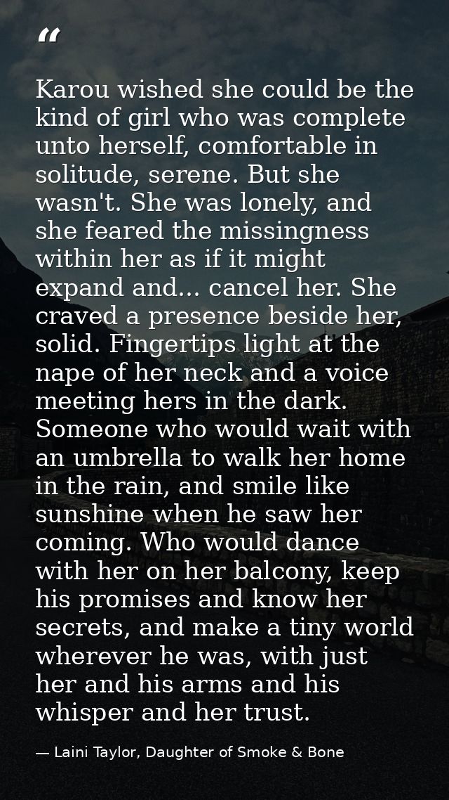 Karou wished she could be the kind of girl who was complete unto herself, comfortable in solitude, serene. But she wasn' — Laini Taylor, Daughter of Smoke & Bone