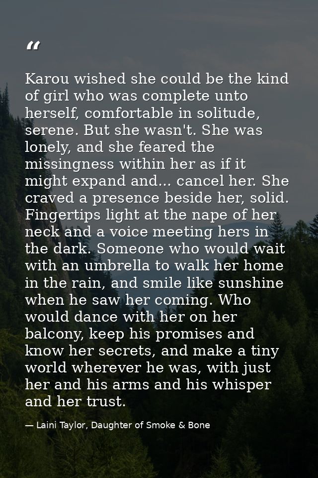Karou wished she could be the kind of girl who was complete unto herself, comfortable in solitude, serene. But she wasn' — Laini Taylor, Daughter of Smoke & Bone