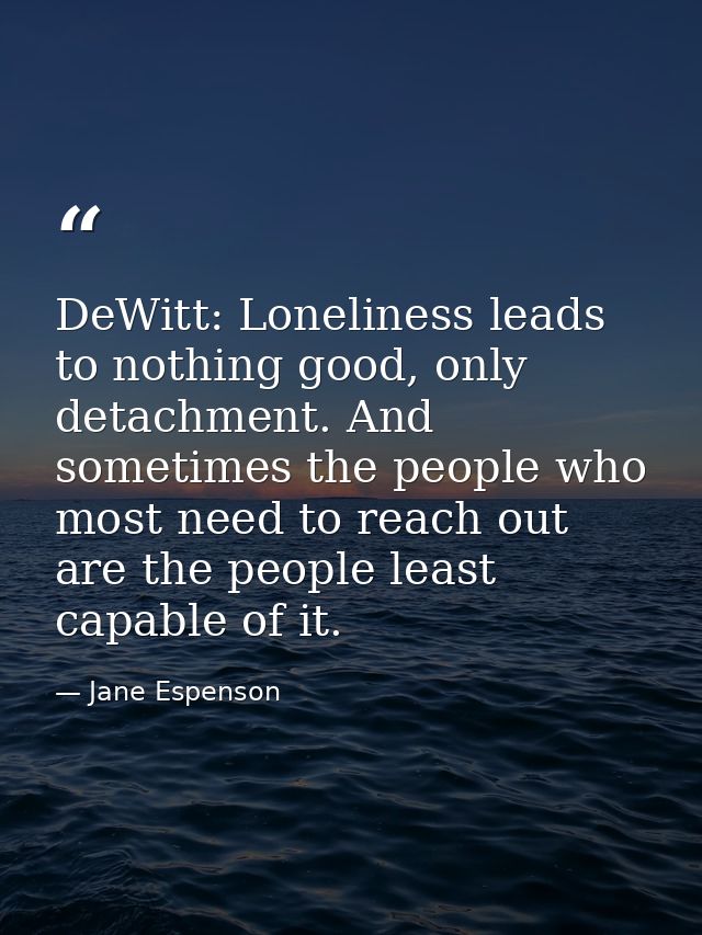 DeWitt: Loneliness leads to nothing good, only detachment. And sometimes the people who most need to reach out are the p — Jane Espenson