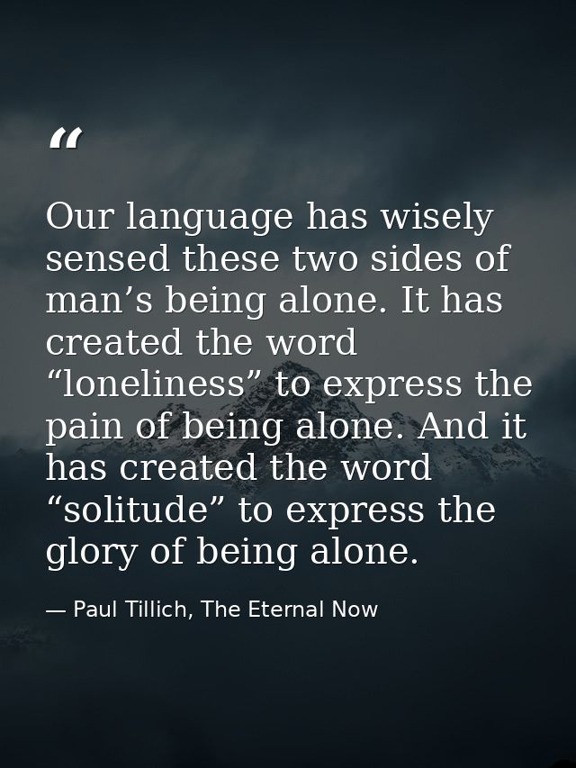 Our language has wisely sensed these two sides of man’s being alone. It has created the word “loneliness” to express the — Paul Tillich, The Eternal Now