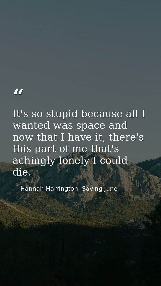 It's so stupid because all I wanted was space and now that I have it, there's this part of me that's achingly lonely I c — Hannah Harrington, Saving June