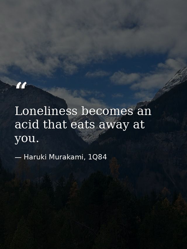 Loneliness becomes an acid that eats away at you. — Haruki Murakami, 1Q84