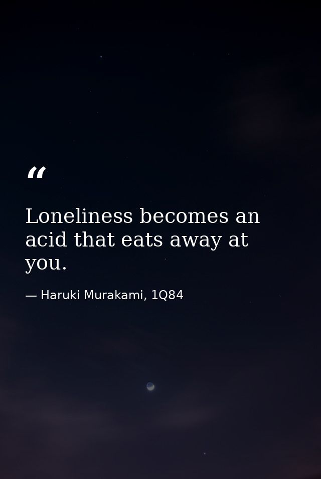 Loneliness becomes an acid that eats away at you. — Haruki Murakami, 1Q84