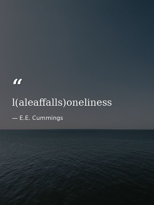l(aleaffalls)oneliness — E.E. Cummings