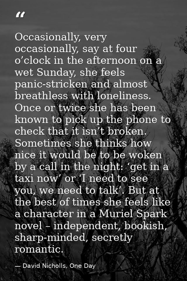 Occasionally, very occasionally, say at four o’clock in the afternoon on a wet Sunday, she feels panic-stricken and almo — David Nicholls, One Day
