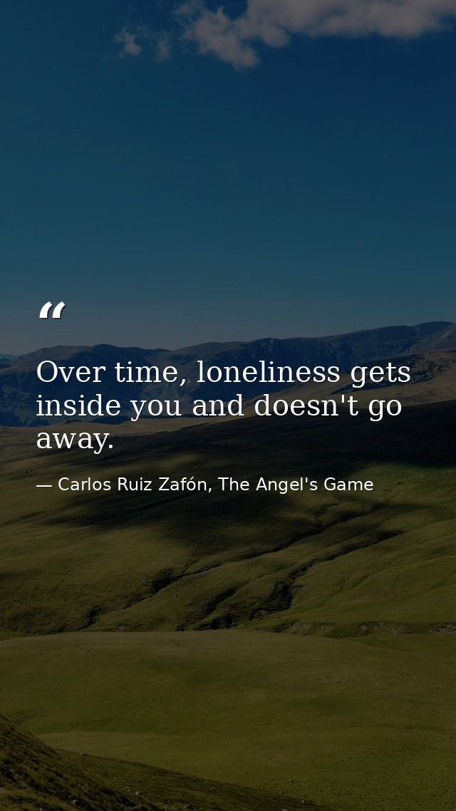 Over time, loneliness gets inside you and doesn't go away. — Carlos Ruiz Zafón, The Angel's Game