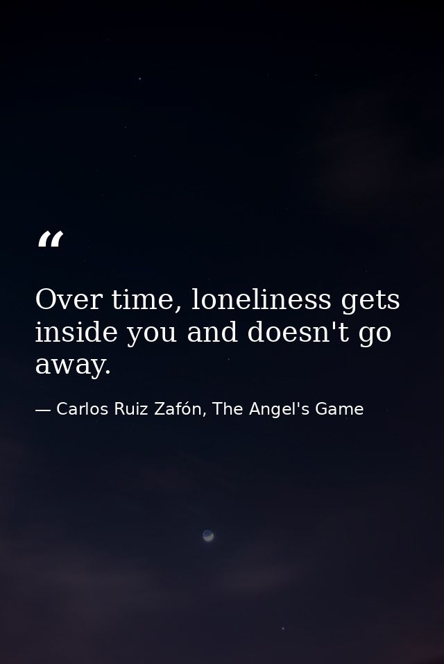 Over time, loneliness gets inside you and doesn't go away. — Carlos Ruiz Zafón, The Angel's Game