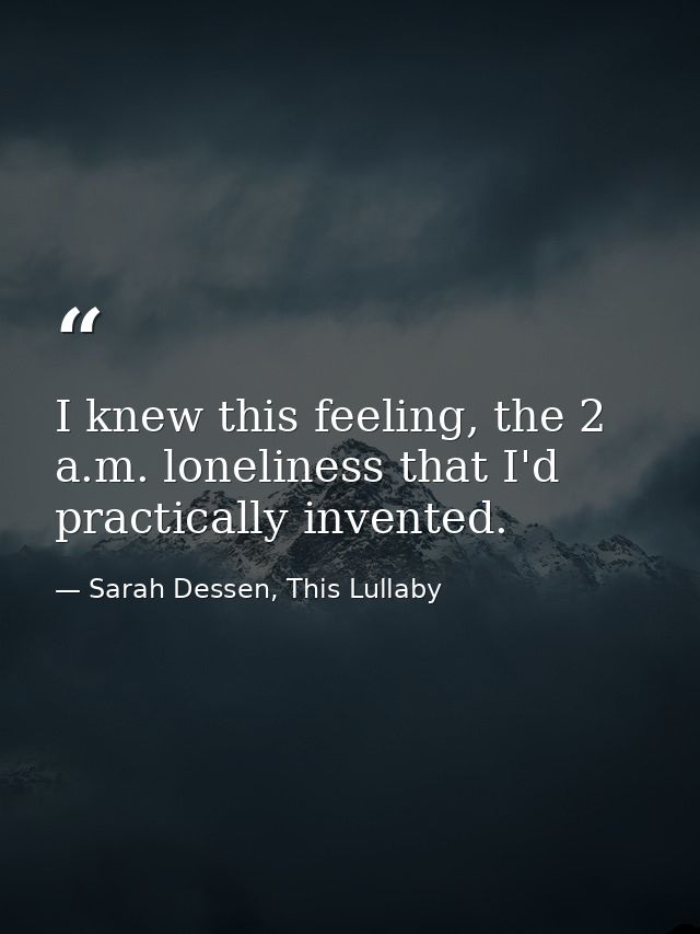 I knew this feeling, the 2 a.m. loneliness that I'd practically invented. — Sarah Dessen, This Lullaby