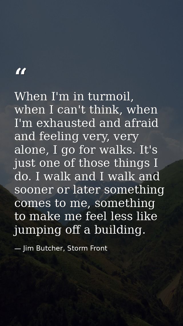 When I'm in turmoil, when I can't think, when I'm exhausted and afraid and feeling very, very alone, I go for walks. It' — Jim Butcher, Storm Front