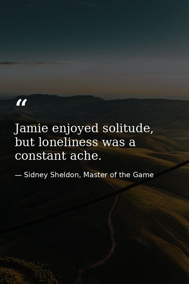 Jamie enjoyed solitude, but loneliness was a constant ache. — Sidney Sheldon, Master of the Game