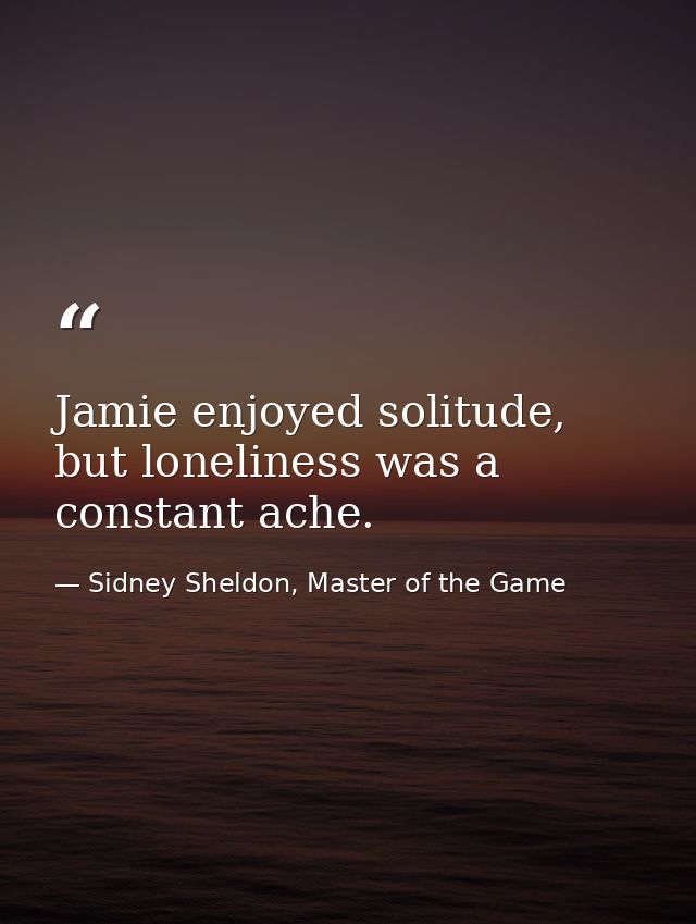 Jamie enjoyed solitude, but loneliness was a constant ache. — Sidney Sheldon, Master of the Game