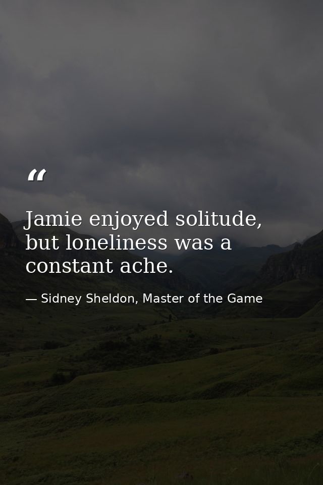 Jamie enjoyed solitude, but loneliness was a constant ache. — Sidney Sheldon, Master of the Game