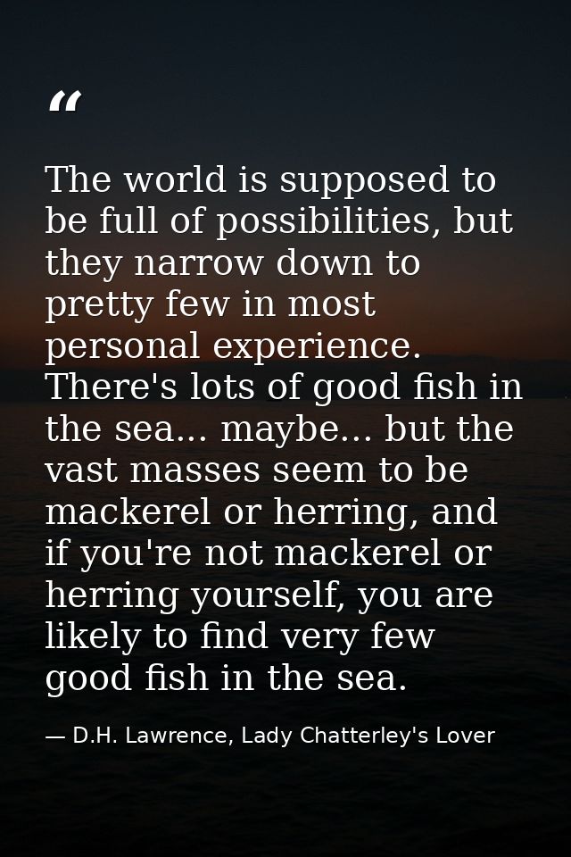 The world is supposed to be full of possibilities, but they narrow down to pretty few in most personal experience. There — D.H. Lawrence, Lady Chatterley's Lover