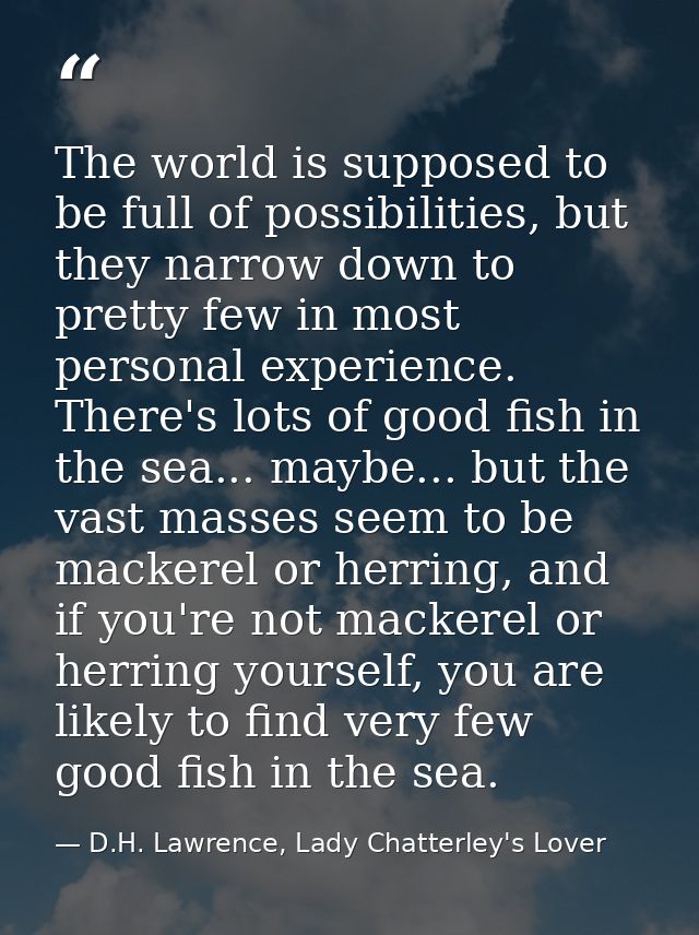 The world is supposed to be full of possibilities, but they narrow down to pretty few in most personal experience. There — D.H. Lawrence, Lady Chatterley's Lover