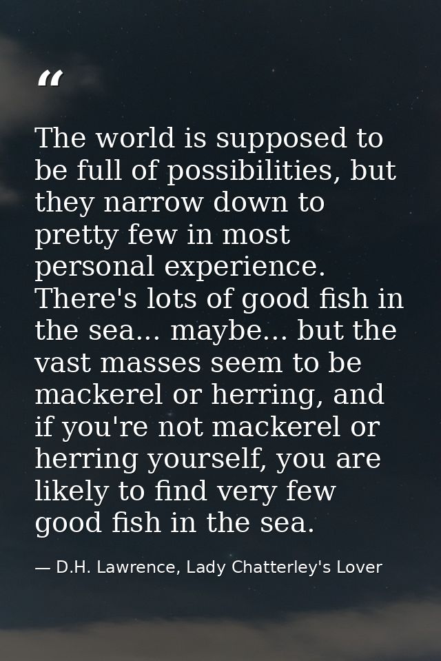 The world is supposed to be full of possibilities, but they narrow down to pretty few in most personal experience. There — D.H. Lawrence, Lady Chatterley's Lover