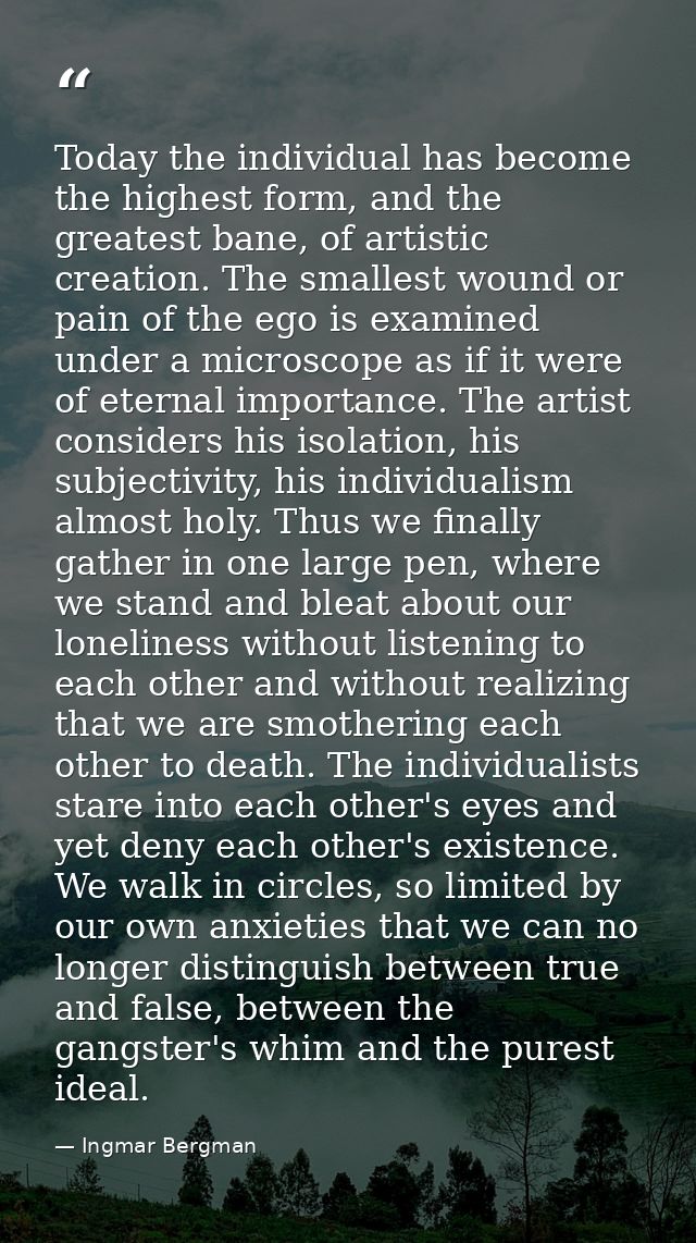 Today the individual has become the highest form, and the greatest bane, of artistic creation. The smallest wound or pai — Ingmar Bergman