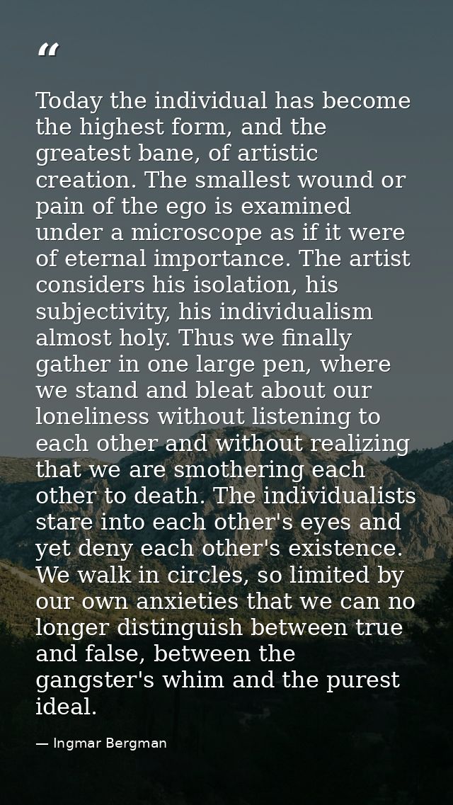 Today the individual has become the highest form, and the greatest bane, of artistic creation. The smallest wound or pai — Ingmar Bergman
