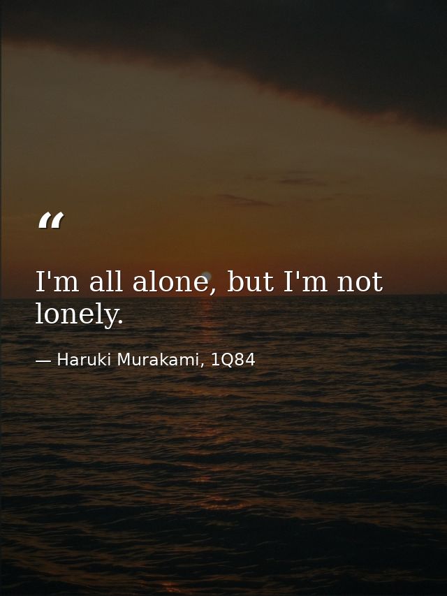 I'm all alone, but I'm not lonely. — Haruki Murakami, 1Q84