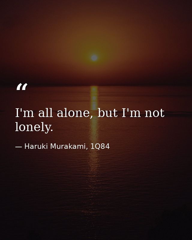 I'm all alone, but I'm not lonely. — Haruki Murakami, 1Q84
