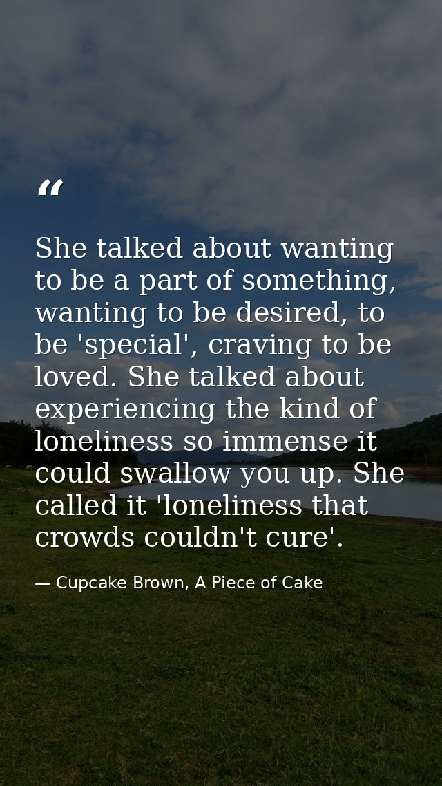 She talked about wanting to be a part of something, wanting to be desired, to be 'special', craving to be loved. She tal — Cupcake Brown, A Piece of Cake