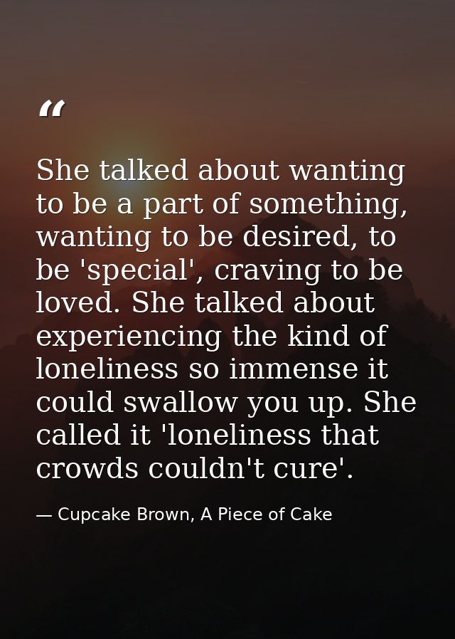 She talked about wanting to be a part of something, wanting to be desired, to be 'special', craving to be loved. She tal — Cupcake Brown, A Piece of Cake