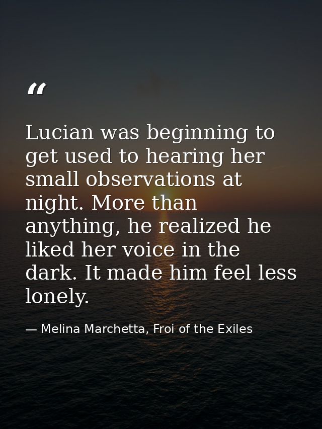 Lucian was beginning to get used to hearing her small observations at night. More than anything, he realized he liked he — Melina Marchetta, Froi of the Exiles
