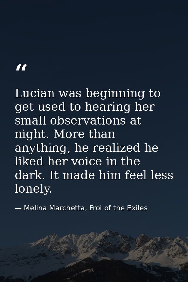 Lucian was beginning to get used to hearing her small observations at night. More than anything, he realized he liked he — Melina Marchetta, Froi of the Exiles