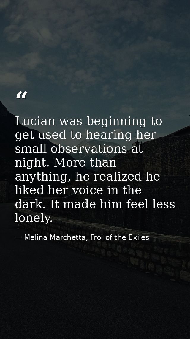 Lucian was beginning to get used to hearing her small observations at night. More than anything, he realized he liked he — Melina Marchetta, Froi of the Exiles