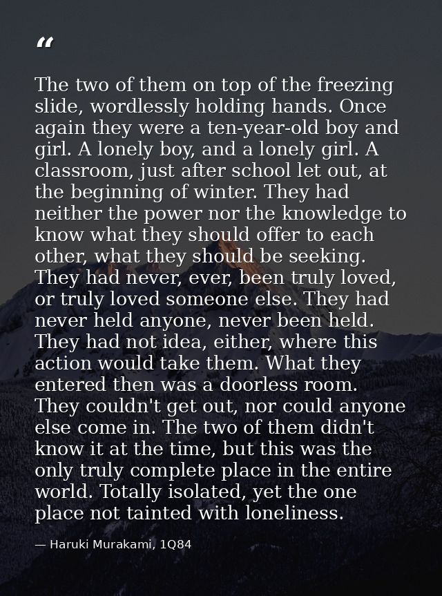 The two of them on top of the freezing slide, wordlessly holding hands. Once again they were a ten-year-old boy and girl — Haruki Murakami, 1Q84