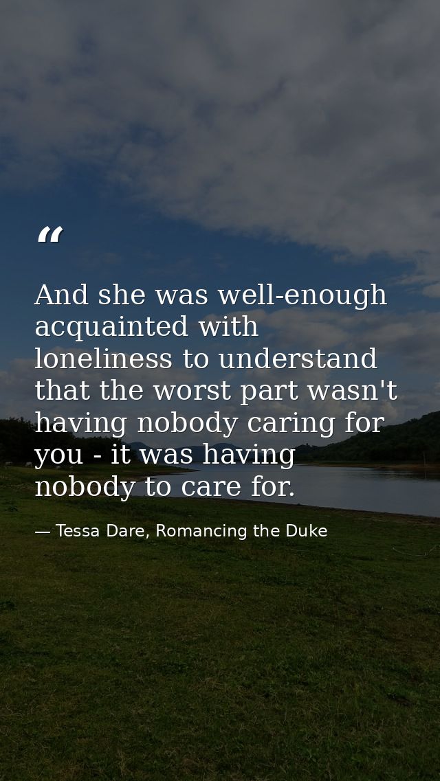 And she was well-enough acquainted with loneliness to understand that the worst part wasn't having nobody caring for you — Tessa Dare, Romancing the Duke