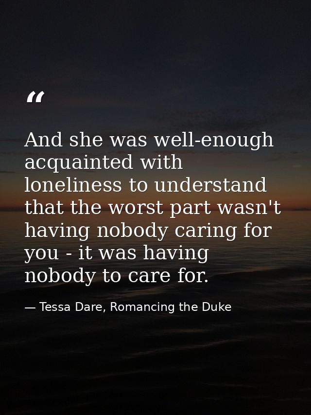 And she was well-enough acquainted with loneliness to understand that the worst part wasn't having nobody caring for you — Tessa Dare, Romancing the Duke