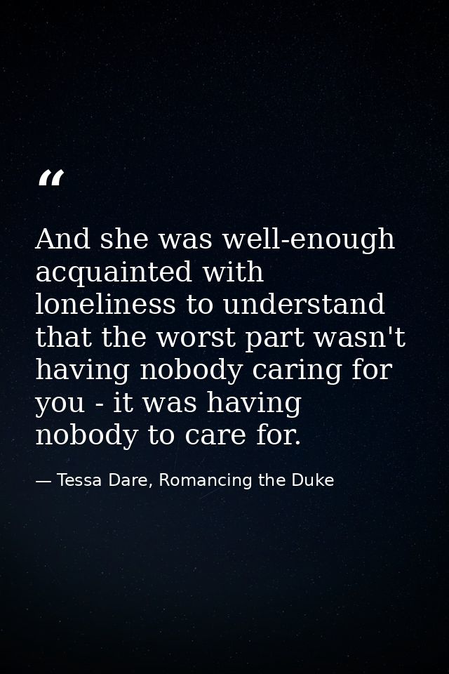 And she was well-enough acquainted with loneliness to understand that the worst part wasn't having nobody caring for you — Tessa Dare, Romancing the Duke