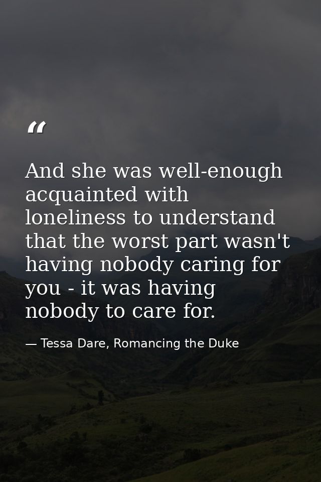And she was well-enough acquainted with loneliness to understand that the worst part wasn't having nobody caring for you — Tessa Dare, Romancing the Duke