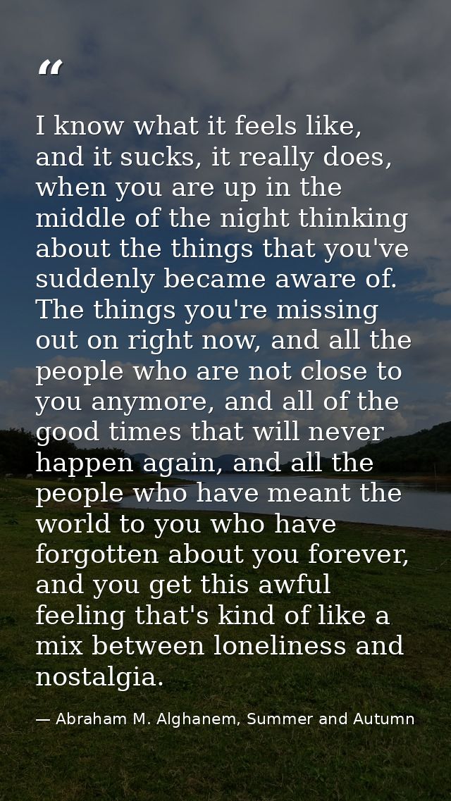 I know what it feels like, and it sucks, it really does, when you are up in the middle of the night thinking about the t — Abraham M. Alghanem, Summer and Autumn