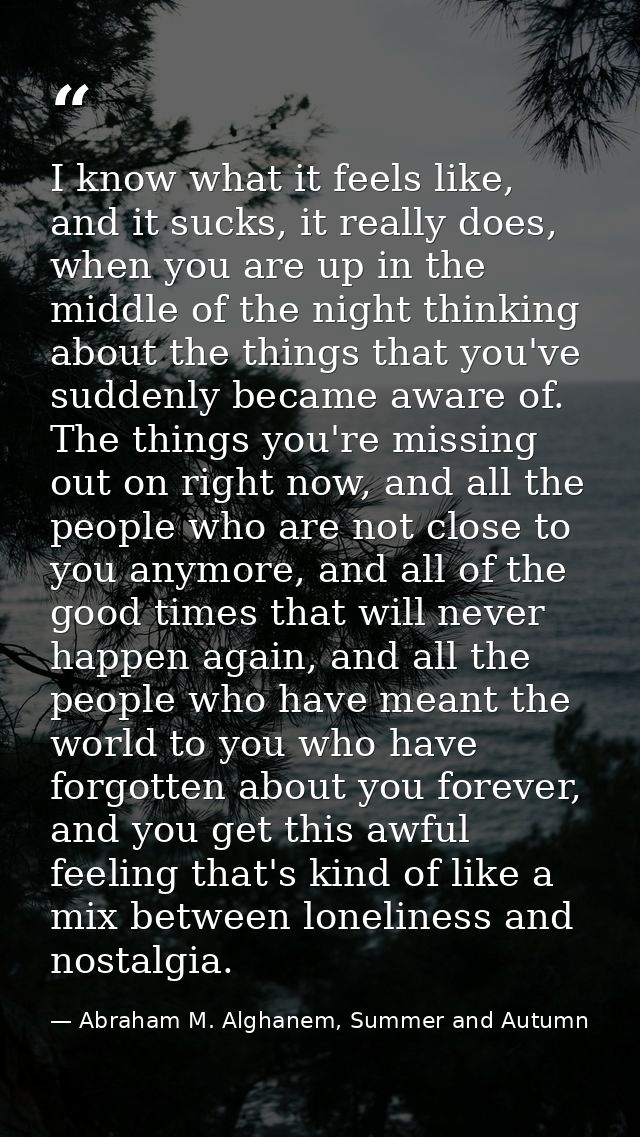 I know what it feels like, and it sucks, it really does, when you are up in the middle of the night thinking about the t — Abraham M. Alghanem, Summer and Autumn