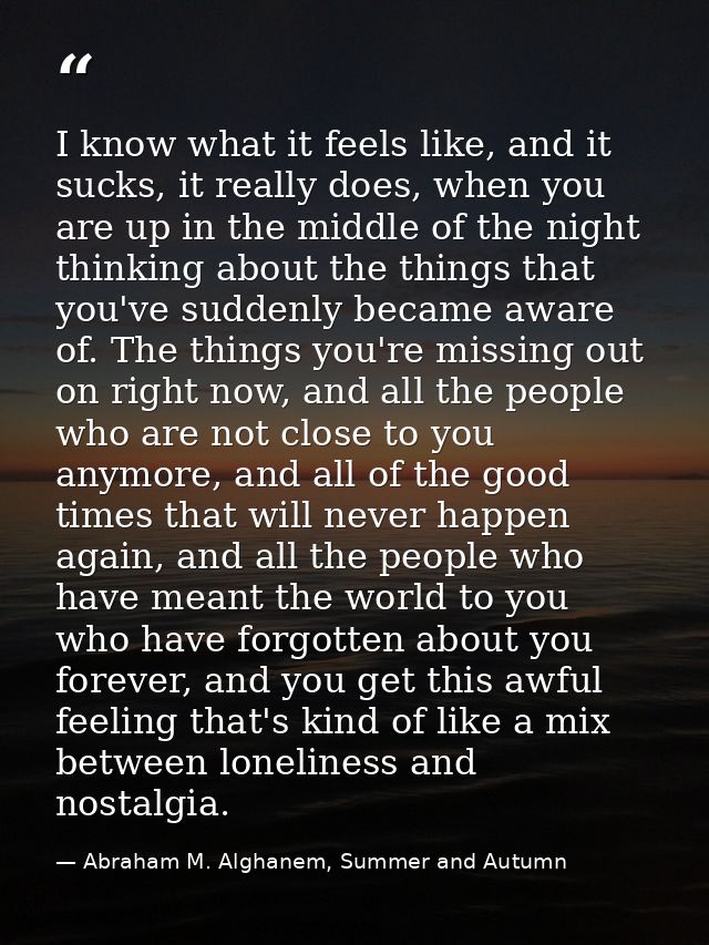 I know what it feels like, and it sucks, it really does, when you are up in the middle of the night thinking about the t — Abraham M. Alghanem, Summer and Autumn