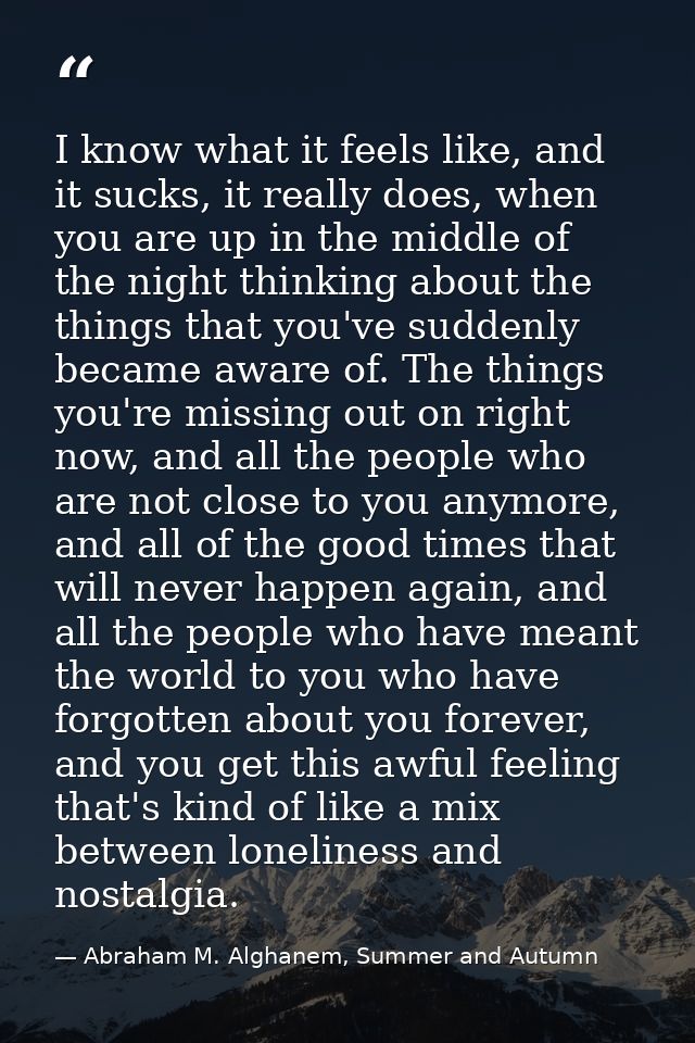 I know what it feels like, and it sucks, it really does, when you are up in the middle of the night thinking about the t — Abraham M. Alghanem, Summer and Autumn